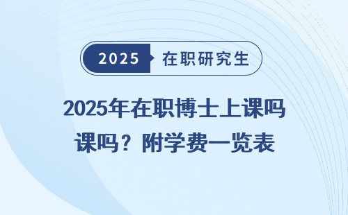 2025年在职博士上课吗？附学费一览表
