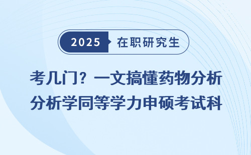 考几门？一文搞懂药物分析学同等学力申硕考试科目