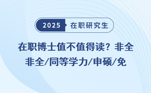 在职博士值不值得读？非全/同等学力/申硕/免联考，这几点建议收藏