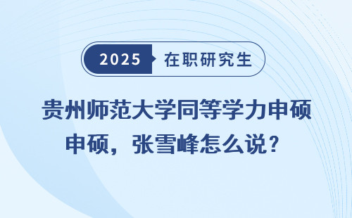 贵州师范大学同等学力申硕，张雪峰怎么说？
