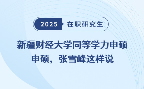 新疆财经大学同等学力申硕，张雪峰这样说