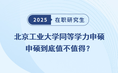 北京工业大学同等学力申硕到底值不值得？