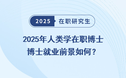 2025年人类学在职博士就业前景如何？