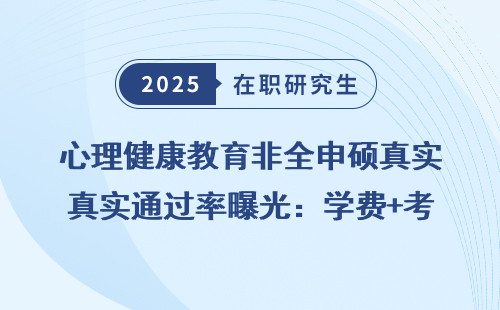 心理健康教育非全申硕真实通过率曝光：学费+考试难度全明细