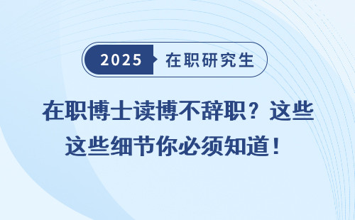 在职博士读博不辞职？这些细节你必须知道！