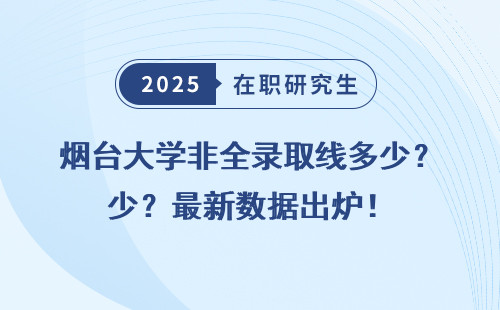 烟台大学非全录取线多少？最新数据出炉！