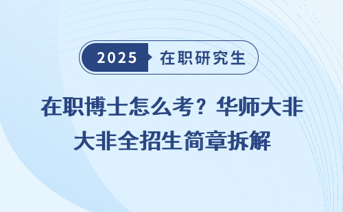 在职博士怎么考？华师大非全招生简章拆解