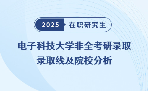 电子科技大学非全考研录取线及院校分析