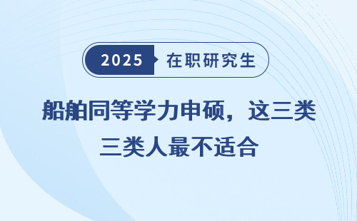 船舶同等学力申硕，这三类人最不适合