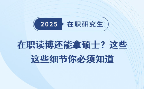 在职读博还能拿硕士？这些细节你必须知道