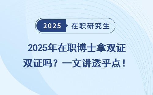 2025年在职博士拿双证吗？一文讲透乎点！