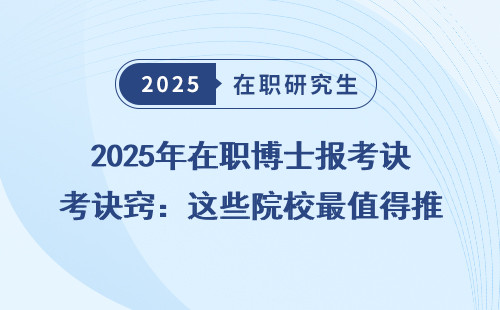 2025年在职博士报考诀窍：这些院校最值得推荐