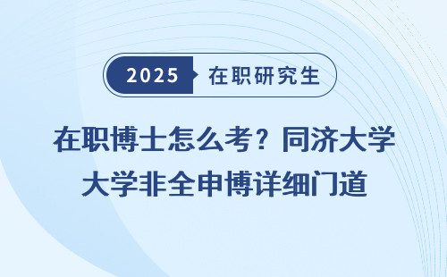 在职博士怎么考？同济大学非全申博详细门道