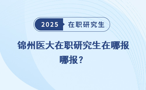 锦州医大在职研究生在哪报？