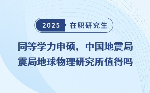 同等学力申硕，中国地震局地球物理研究所值得吗？
