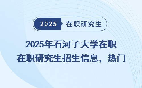 2025年石河子大学在职研究生招生信息，热门专业详解