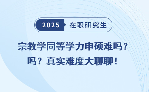 宗教学同等学力申硕难吗？真实难度大聊聊！