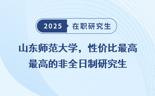 山东师范大学，性价比最高的非全日制研究生