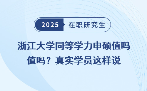 浙江大学同等学力申硕值吗？真实学员这样说