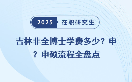 吉林非全博士学费多少？申硕流程全盘点