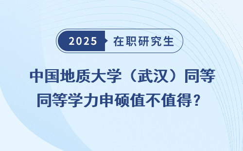 中国地质大学（武汉）同等学力申硕值不值得？