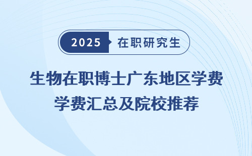 生物在职博士广东地区学费汇总及院校推荐