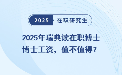 2025年瑞典读在职博士工资，值不值得？