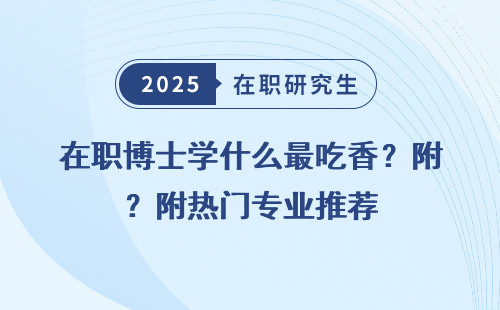 在职博士学什么最吃香？附热门专业推荐