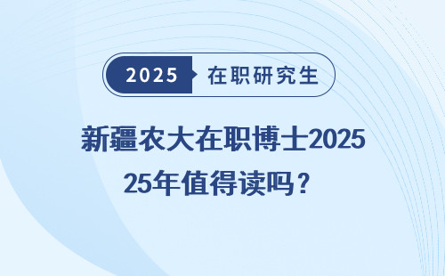 新疆农大在职博士2025年值得读吗？