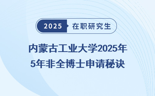 内蒙古工业大学2025年非全博士申请秘诀