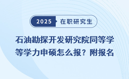石油勘探开发研究院同等学力申硕怎么报？附报名入口