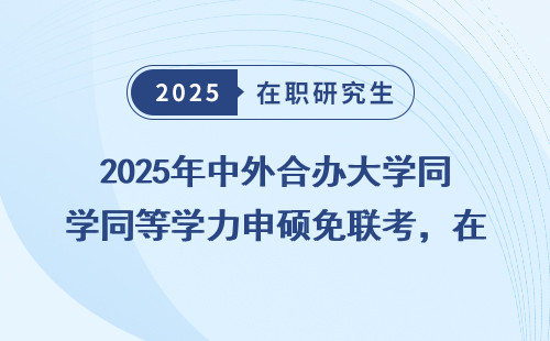 2025年中外合办大学同等学力申硕免联考，在职博士怎么选？