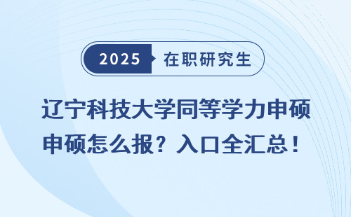 辽宁科技大学同等学力申硕怎么报？入口全汇总！