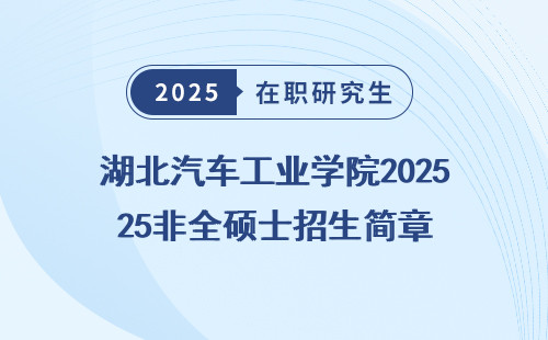 湖北汽车工业学院2025非全硕士招生简章
