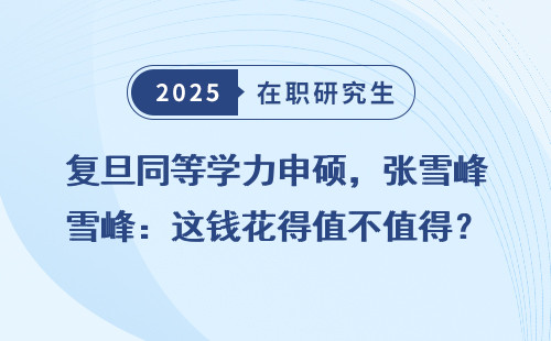复旦同等学力申硕，张雪峰：这钱花得值不值得？
