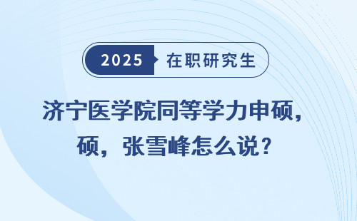 济宁医学院同等学力申硕，张雪峰怎么说？