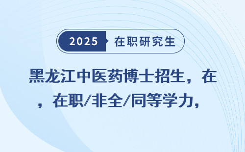 黑龙江中医药博士招生，在职/非全/同等学力，附学费&录取要求