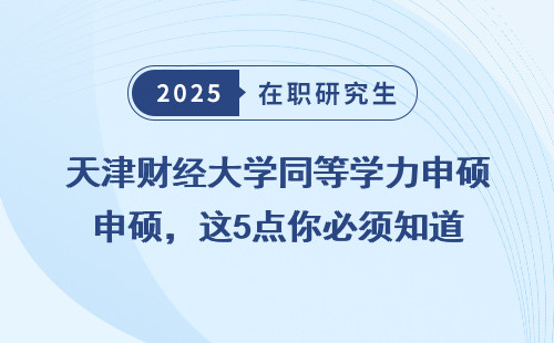 天津财经大学同等学力申硕，这5点你必须知道