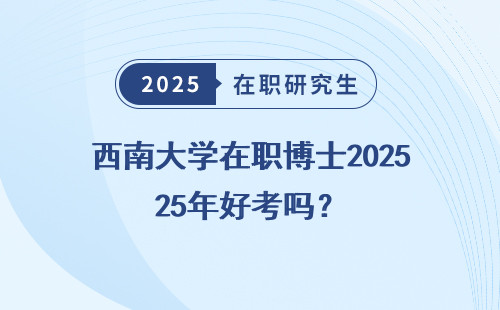西南大学在职博士2025年好考吗？