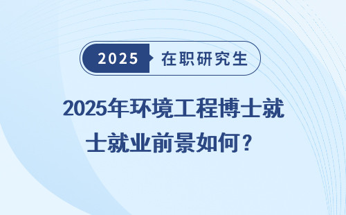 2025年环境工程博士就业前景如何？