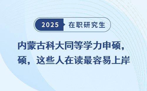 内蒙古科大同等学力申硕，这些人在读最容易上岸