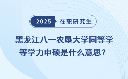 黑龙江八一农垦大学同等学力申硕是什么意思？