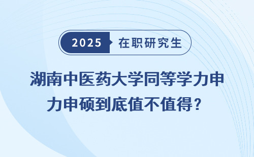 湖南中医药大学同等学力申硕到底值不值得？