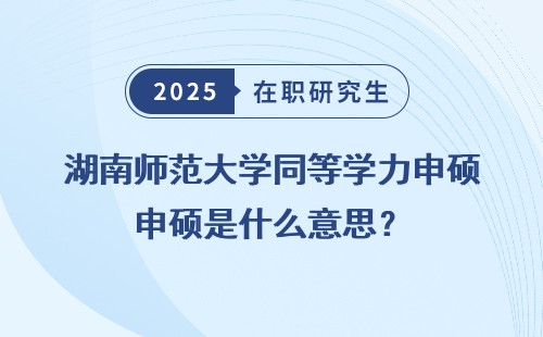 湖南师范大学同等学力申硕是什么意思？