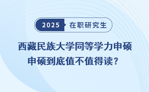 西藏民族大学同等学力申硕到底值不值得读？