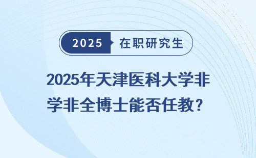 2025年天津医科大学非全博士能否任教？