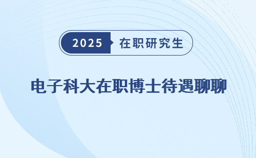 电子科大在职博士待遇聊聊