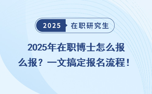 2025年在职博士怎么报？一文搞定报名流程！