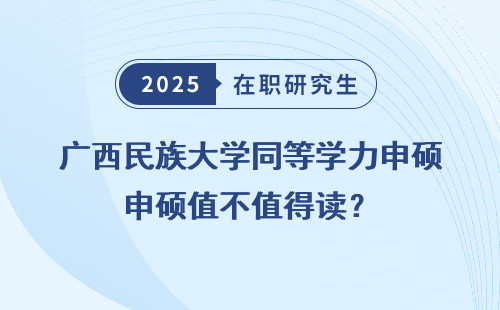 广西民族大学同等学力申硕值不值得读？