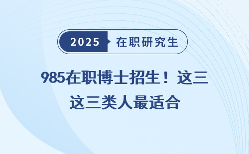 985在职博士招生！这三类人最适合
